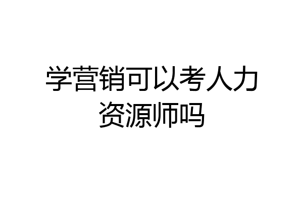 学营销可以考人力资源师吗