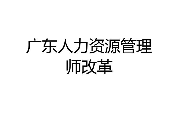 广东人力资源管理师改革
