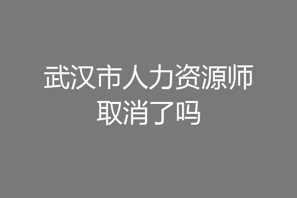 武汉市人力资源师取消了吗