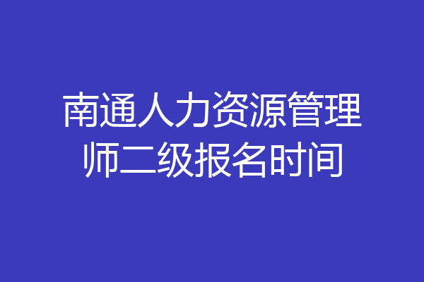 南通人力资源管理师二级报名时间