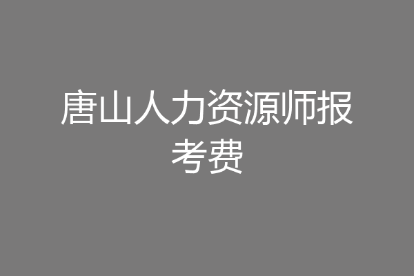 唐山人力资源师报考费