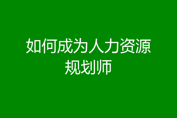 如何成为人力资源规划师