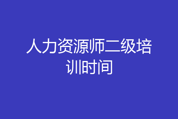人力资源师二级培训时间