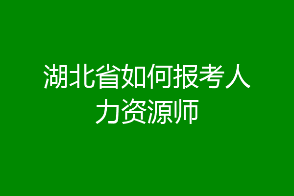 湖北省如何报考人力资源师