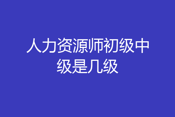 人力资源师初级中级是几级