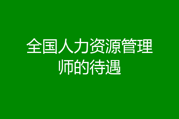 全国人力资源管理师的待遇