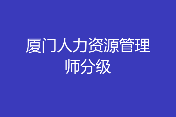 厦门人力资源管理师分级