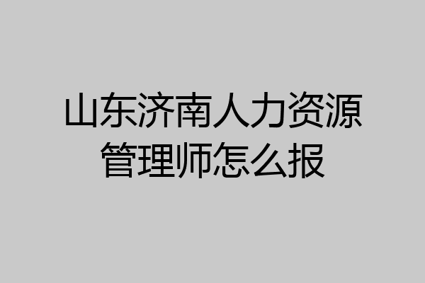 山东济南人力资源管理师怎么报