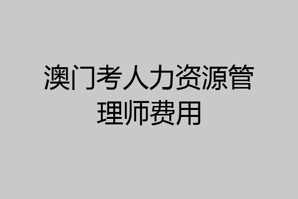 澳门考人力资源管理师费用