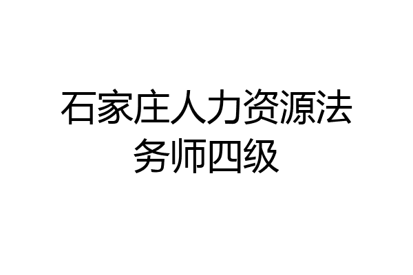 石家庄人力资源法务师四级