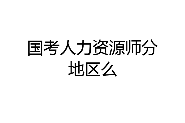 国考人力资源师分地区么