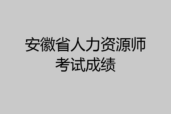安徽省人力资源师考试成绩
