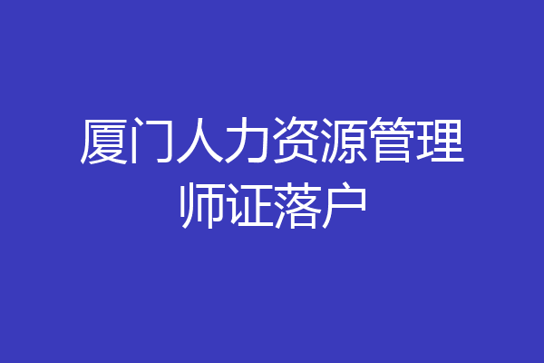 厦门人力资源管理师证落户