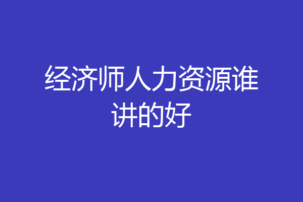 经济师人力资源谁讲的好