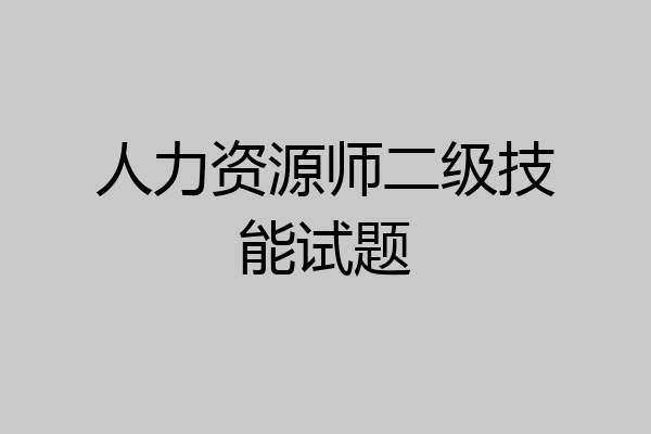 人力资源师二级技能试题