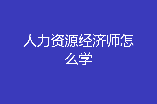 人力资源经济师怎么学