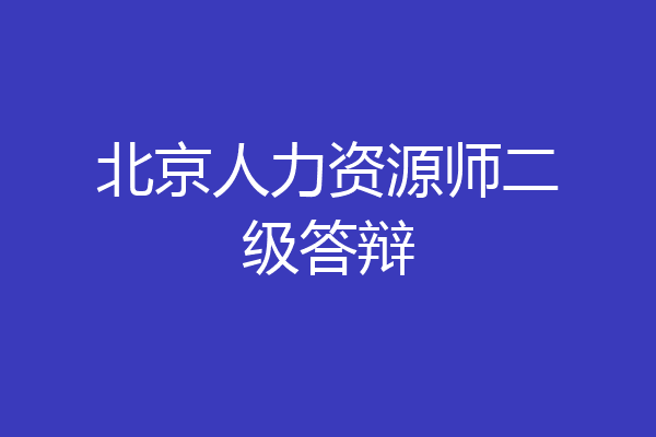 北京人力资源师二级答辩