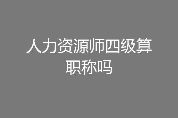 人力资源师四级算职称吗