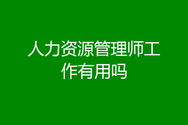 人力资源管理师工作有用吗