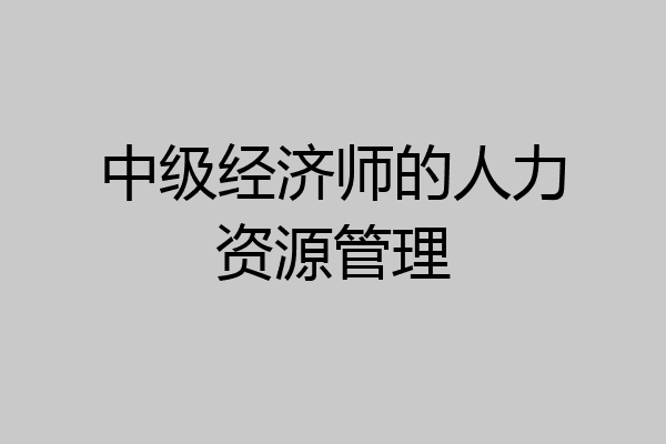 中级经济师的人力资源管理