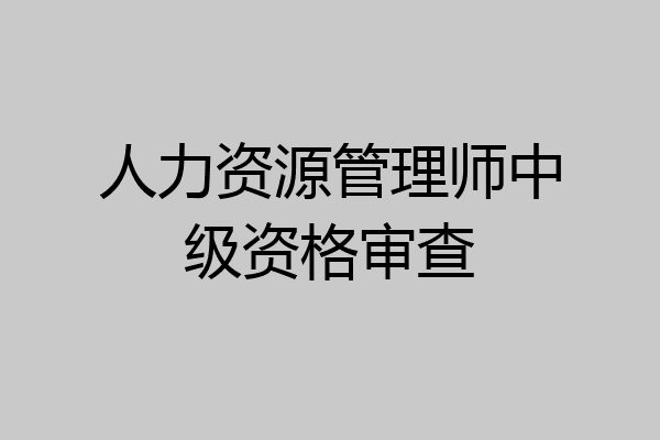 人力资源管理师中级资格审查