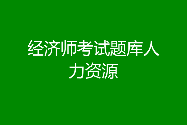 经济师考试题库人力资源