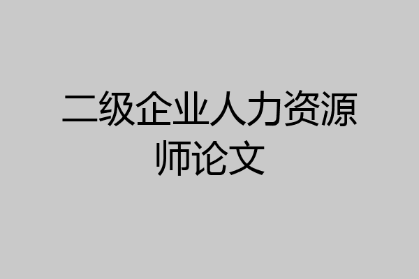 二级企业人力资源师论文
