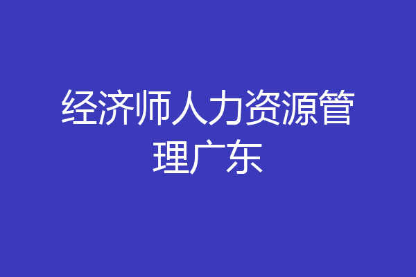 经济师人力资源管理广东