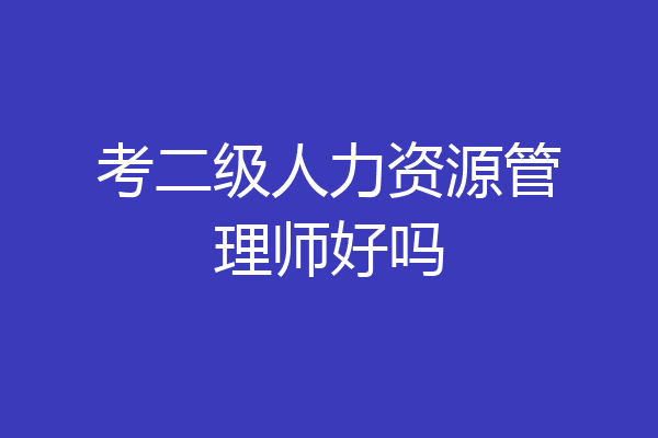 考二级人力资源管理师好吗