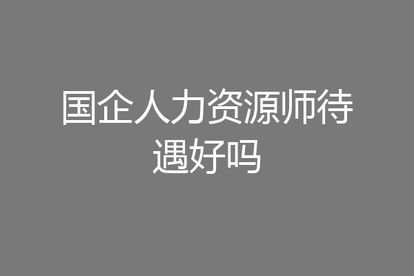 国企人力资源师待遇好吗