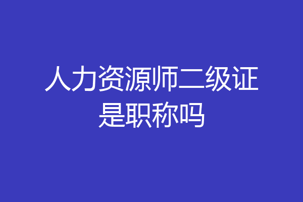 人力资源师二级证是职称吗