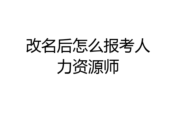 改名后怎么报考人力资源师