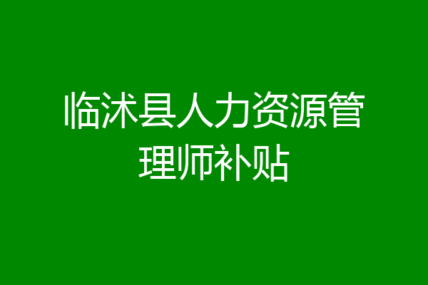 临沭县人力资源管理师补贴