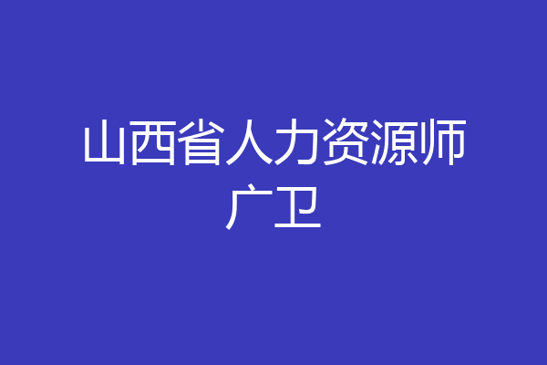 山西省人力资源师广卫