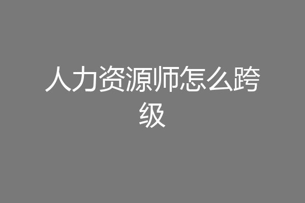 人力资源师怎么跨级