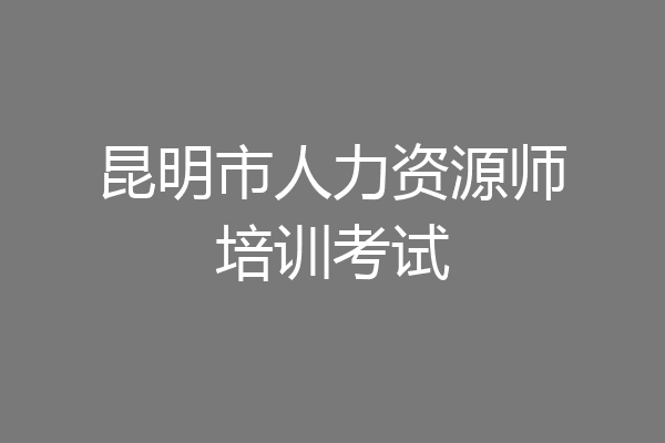昆明市人力资源师培训考试