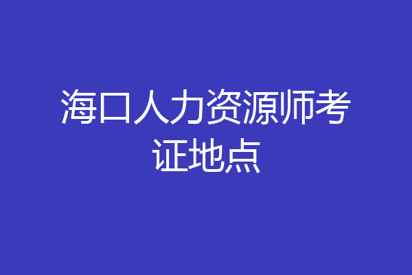 海口人力资源师考证地点