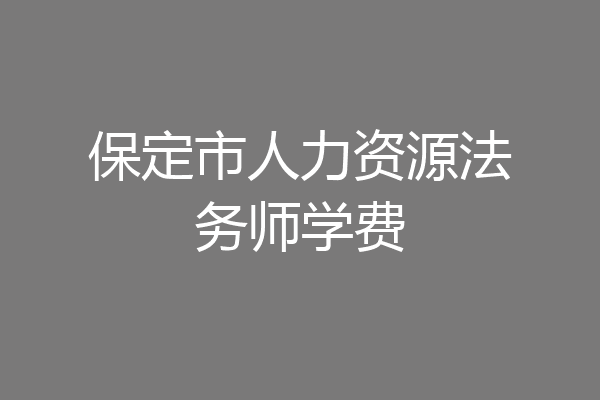 保定市人力资源法务师学费