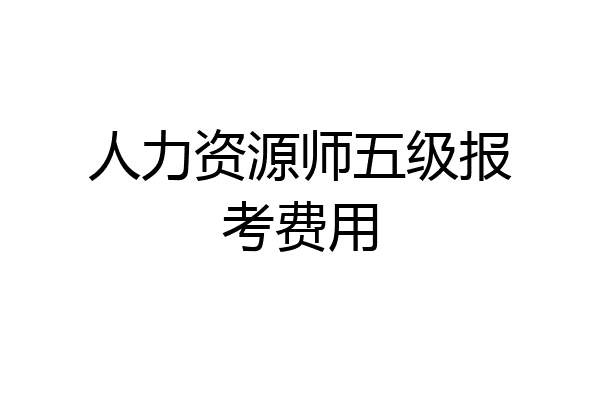 人力资源师五级报考费用