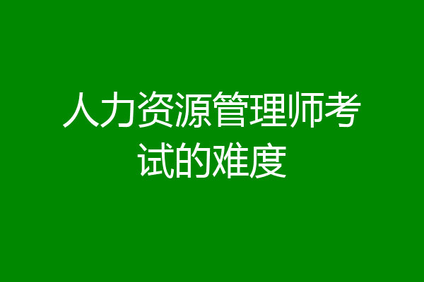 人力资源管理师考试的难度