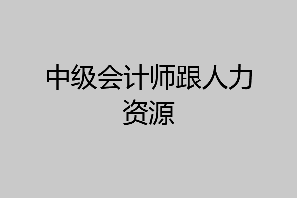 中级会计师跟人力资源