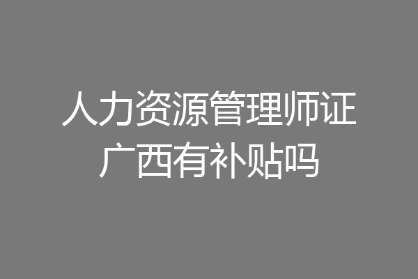人力资源管理师证广西有补贴吗