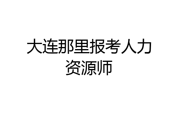 大连那里报考人力资源师