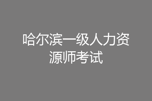 哈尔滨一级人力资源师考试