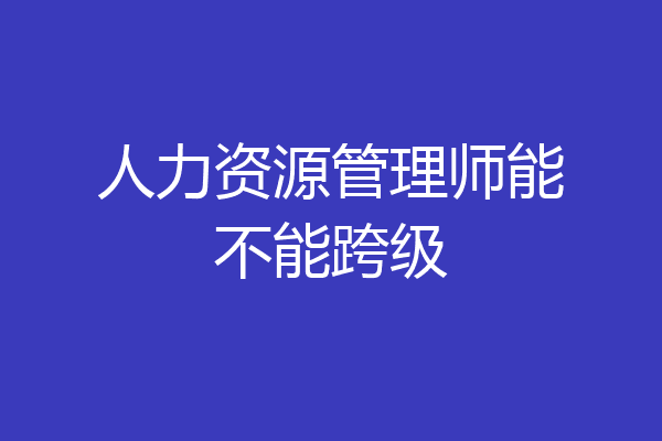 人力资源管理师能不能跨级
