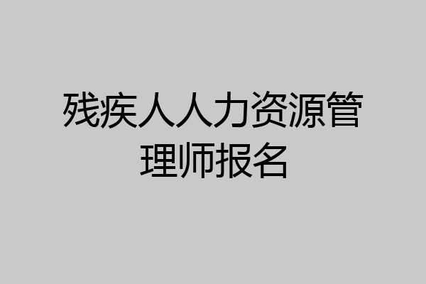 残疾人人力资源管理师报名