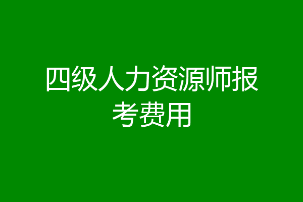 四级人力资源师报考费用