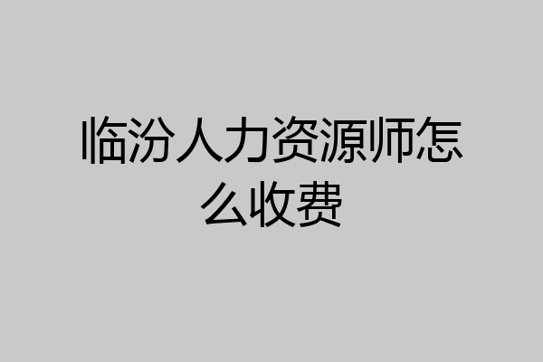 临汾人力资源师怎么收费