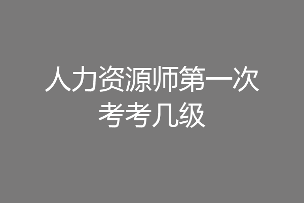 人力资源师第一次考考几级