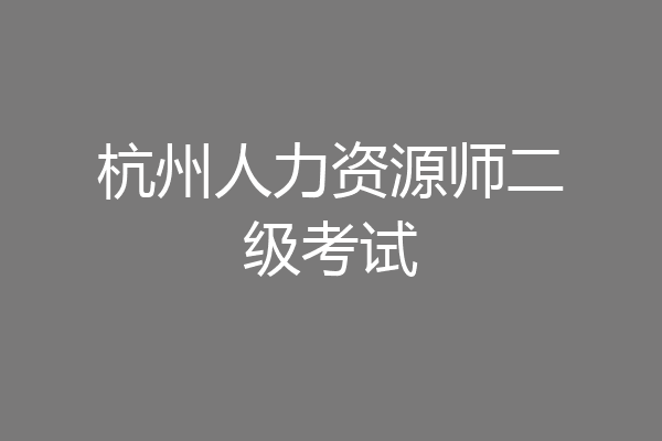 杭州人力资源师二级考试